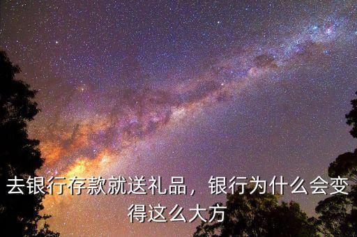 去銀行存款就送禮品，銀行為什么會變得這么大方