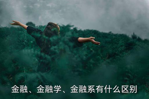 金融、金融學、金融系有什么區(qū)別