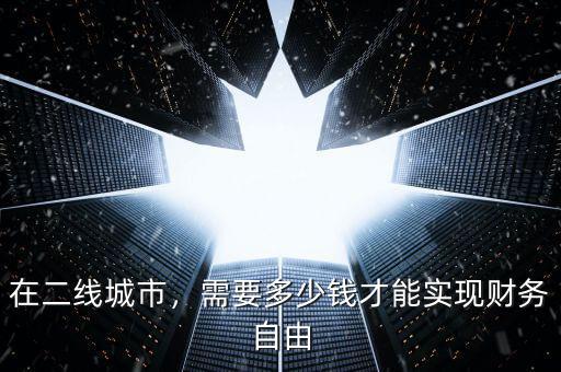 在二線城市，需要多少錢(qián)才能實(shí)現(xiàn)財(cái)務(wù)自由