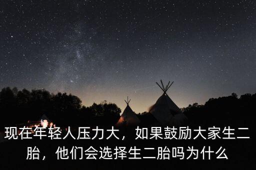現(xiàn)在年輕人壓力大，如果鼓勵大家生二胎，他們會選擇生二胎嗎為什么