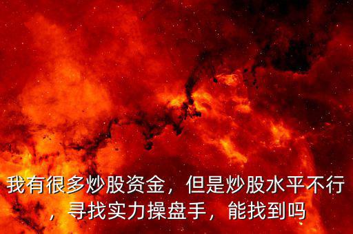 我有很多炒股資金，但是炒股水平不行，尋找實(shí)力操盤手，能找到嗎
