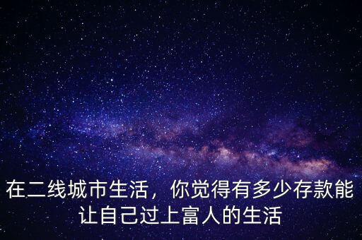 在二線城市生活，你覺得有多少存款能讓自己過上富人的生活