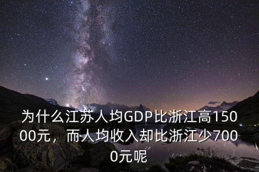 為什么江蘇人均GDP比浙江高15000元，而人均收入?yún)s比浙江少7000元呢