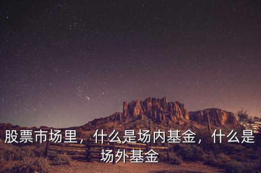 股票市場(chǎng)里，什么是場(chǎng)內(nèi)基金，什么是場(chǎng)外基金