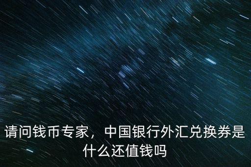 請(qǐng)問(wèn)錢(qián)幣專(zhuān)家，中國(guó)銀行外匯兌換券是什么還值錢(qián)嗎