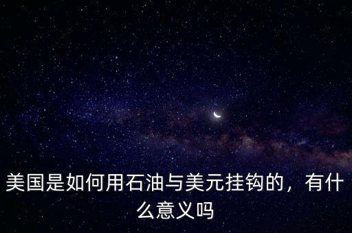 美國是如何用石油與美元掛鉤的，有什么意義嗎