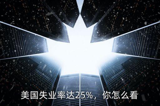 美國失業(yè)率達25%，你怎么看