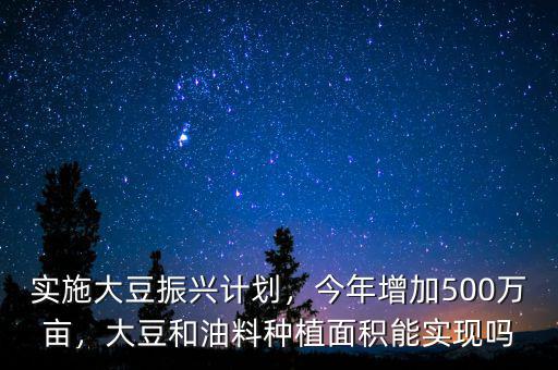 實施大豆振興計劃，今年增加500萬畝，大豆和油料種植面積能實現(xiàn)嗎