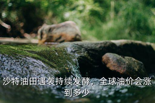 沙特油田遇襲持續(xù)發(fā)酵，全球油價會漲到多少