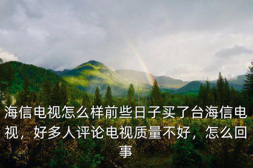 海信電視怎么樣前些日子買了臺海信電視，好多人評論電視質量不好，怎么回事
