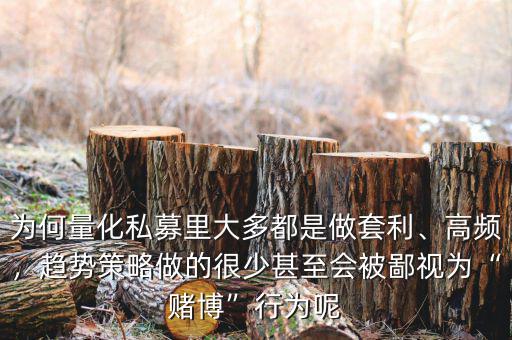 為何量化私募里大多都是做套利、高頻，趨勢策略做的很少甚至?xí)槐梢暈椤百€博”行為呢