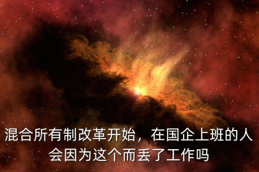 混合所有制改革開始，在國企上班的人會因為這個而丟了工作嗎