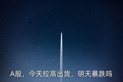 A股，今天拉高出貨，明天暴跌嗎