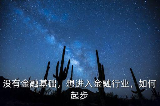 沒有金融基礎(chǔ)，想進(jìn)入金融行業(yè)，如何起步