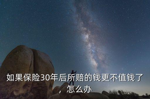 如果保險(xiǎn)30年后所賠的錢(qián)更不值錢(qián)了，怎么辦