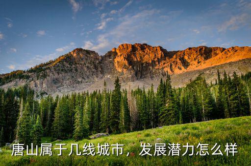 唐山屬于幾線城市，發(fā)展?jié)摿υ趺礃? class=