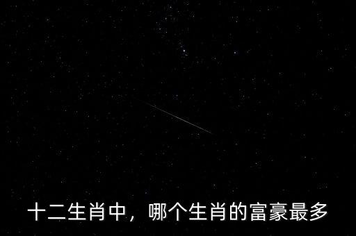 十二生肖中，哪個生肖的富豪最多