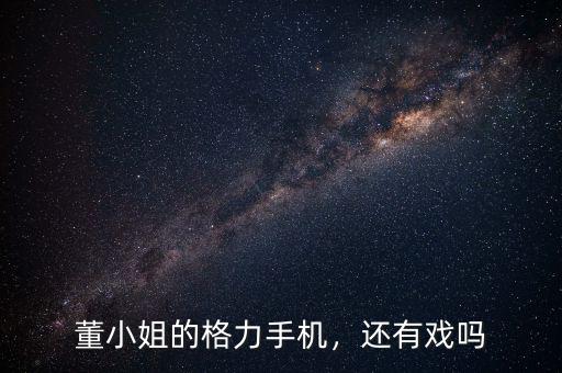 董小姐的格力手機(jī)，還有戲嗎