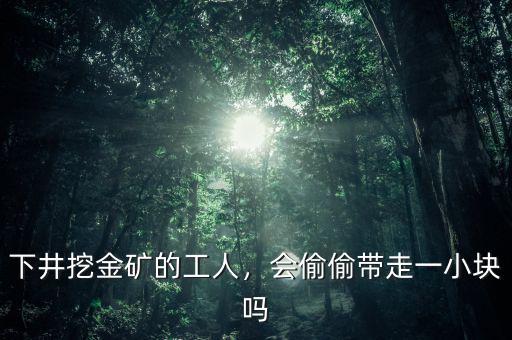下井挖金礦的工人，會偷偷帶走一小塊嗎