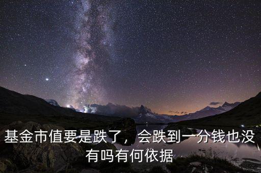 基金市值要是跌了，會(huì)跌到一分錢也沒有嗎有何依據(jù)