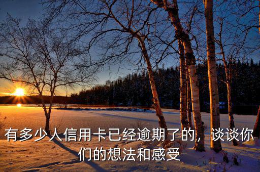 有多少人信用卡已經(jīng)逾期了的，談?wù)勀銈兊南敕ê透惺? class=
