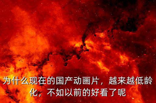為什么現(xiàn)在的國產(chǎn)動畫片，越來越低齡化，不如以前的好看了呢