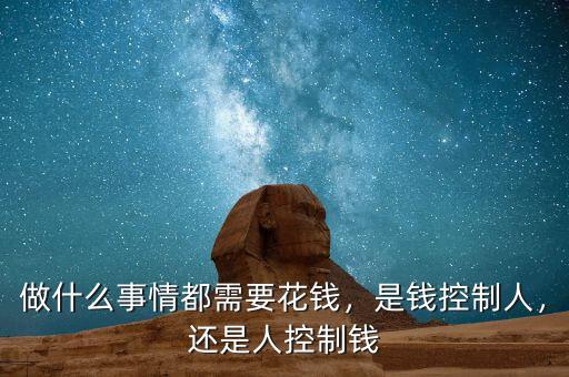 做什么事情都需要花錢，是錢控制人，還是人控制錢