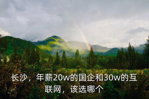長沙，年薪20w的國企和30w的互聯(lián)網(wǎng)，該選哪個