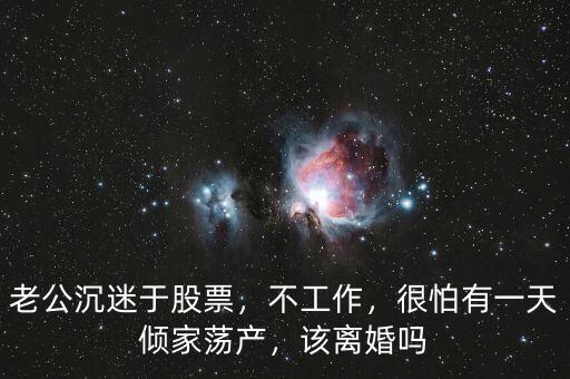 老公沉迷于股票，不工作，很怕有一天傾家蕩產(chǎn)，該離婚嗎