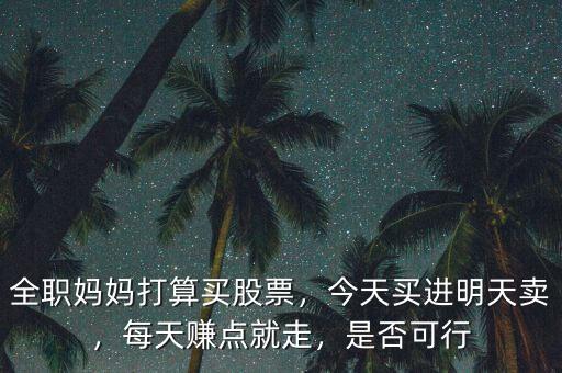 全職媽媽打算買股票，今天買進(jìn)明天賣，每天賺點就走，是否可行