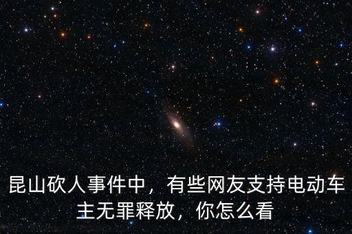 昆山砍人事件中，有些網(wǎng)友支持電動車主無罪釋放，你怎么看