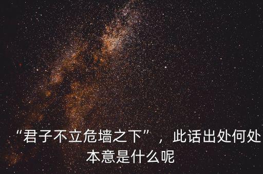 “君子不立危墻之下”，此話出處何處本意是什么呢