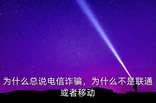 為什么總說(shuō)電信詐騙，為什么不是聯(lián)通或者移動(dòng)