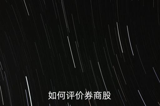 怎么評價(jià)股票,如何評價(jià)券商股