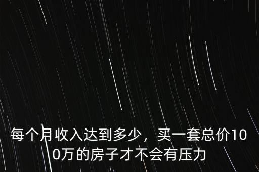 每個(gè)月收入達(dá)到多少，買一套總價(jià)100萬(wàn)的房子才不會(huì)有壓力