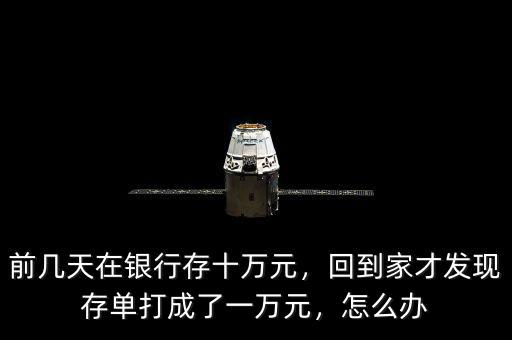 前幾天在銀行存十萬(wàn)元，回到家才發(fā)現(xiàn)存單打成了一萬(wàn)元，怎么辦