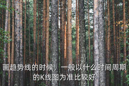 畫趨勢線的時候，一般以什么時間周期的K線圖為準比較好