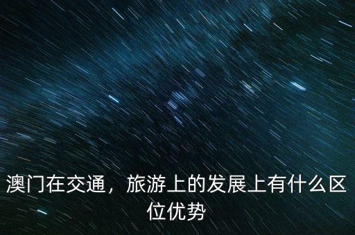 澳門在交通，旅游上的發(fā)展上有什么區(qū)位優(yōu)勢(shì)