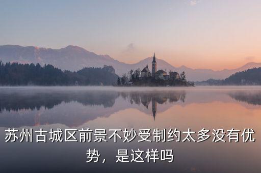蘇州古城區(qū)前景不妙受制約太多沒有優(yōu)勢(shì)，是這樣嗎