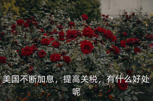 美國不斷加息，提高關(guān)稅，有什么好處呢