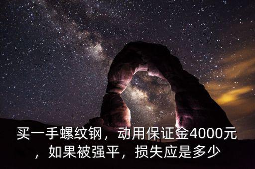 買一手螺紋鋼，動用保證金4000元，如果被強平，損失應是多少