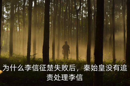 為什么李信征楚失敗后，秦始皇沒有追責處理李信