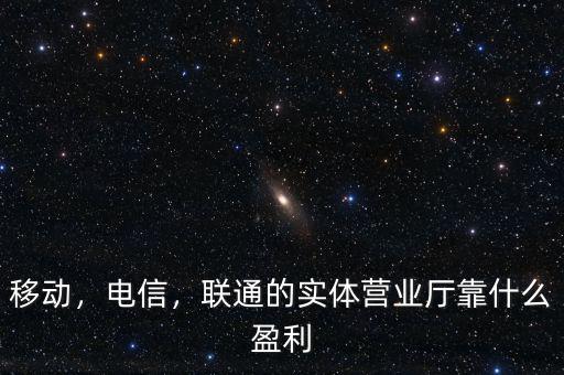 移動，電信，聯(lián)通的實體營業(yè)廳靠什么盈利