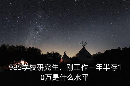 985學(xué)校研究生，剛工作一年半存10萬是什么水平