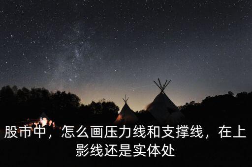 股市中，怎么畫壓力線和支撐線，在上影線還是實體處