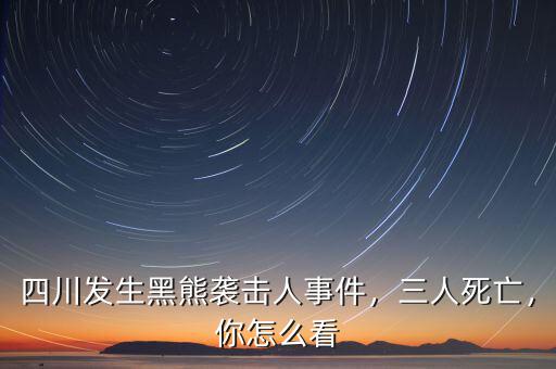 四川發(fā)生黑熊襲擊人事件，三人死亡，你怎么看