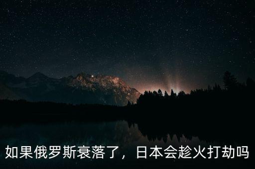 如果俄羅斯衰落了，日本會(huì)趁火打劫嗎