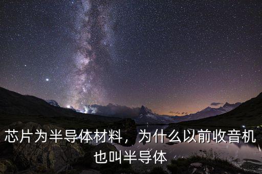 芯片為半導體材料，為什么以前收音機也叫半導體