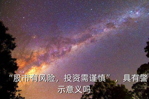 “股市有風(fēng)險(xiǎn)，投資需謹(jǐn)慎”，具有警示意義嗎