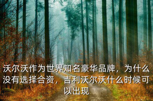 沃爾沃作為世界知名豪華品牌，為什么沒有選擇合資，吉利沃爾沃什么時候可以出現(xiàn)